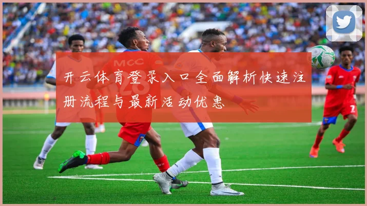 开云体育登录入口全面解析快速注册流程与最新活动优惠