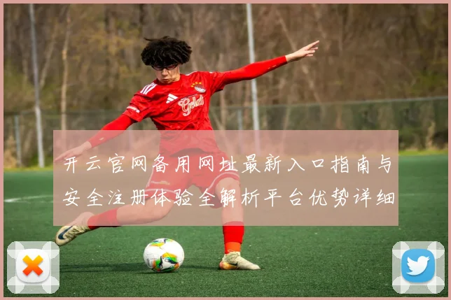 开云官网备用网址最新入口指南与安全注册体验全解析平台优势详细说明