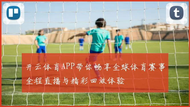 开云体育APP带你畅享全球体育赛事全程直播与精彩回放体验