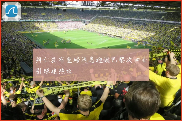 拜仁发布重磅消息迎战巴黎次回合引球迷热议