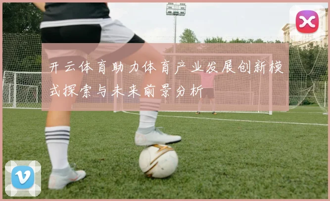开云体育助力体育产业发展创新模式探索与未来前景分析